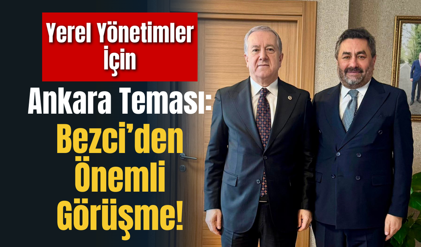 Yerel Yönetimler İçin Ankara Teması: Bezci’den Önemli Görüşme!