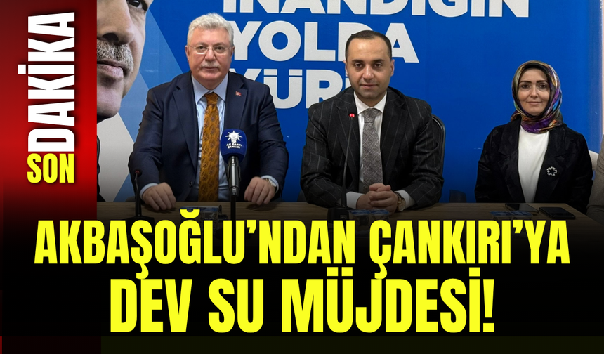 Akbaşoğlu’ndan Çankırı’ya Dev Su Müjdesi!