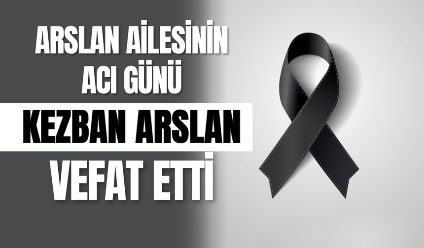 Arslan Ailesinin Acı Günü: Kezban Arslan Vefat Etti