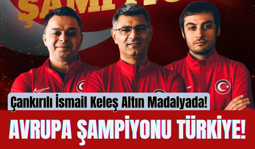 Avrupa Şampiyonu Türkiye! Çankırılı İsmail Keleş Altın Madalyada!
