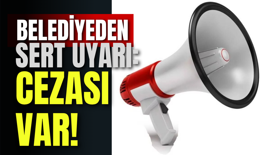 Belediyeden Sert Uyarı: Cezası Var!