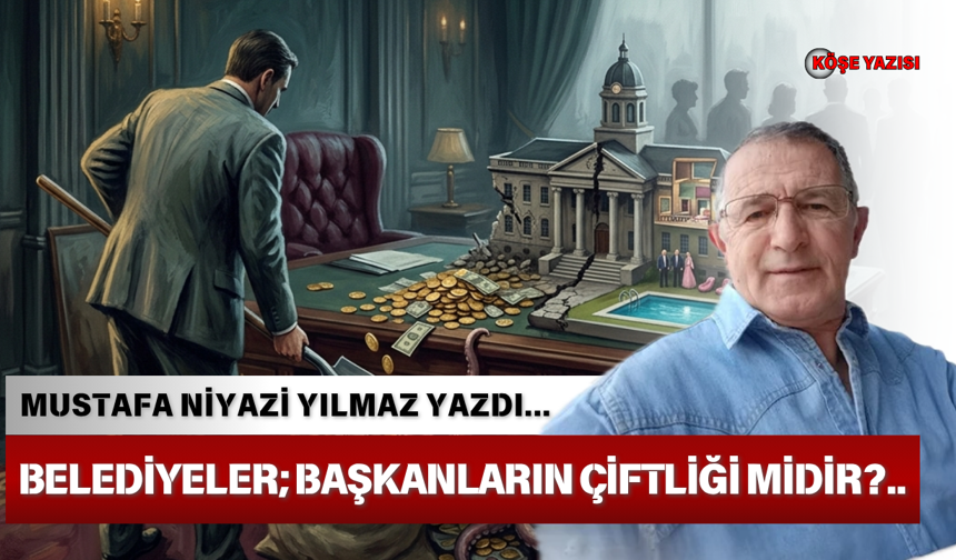Belediyeler; başkanların çiftliği midir?..