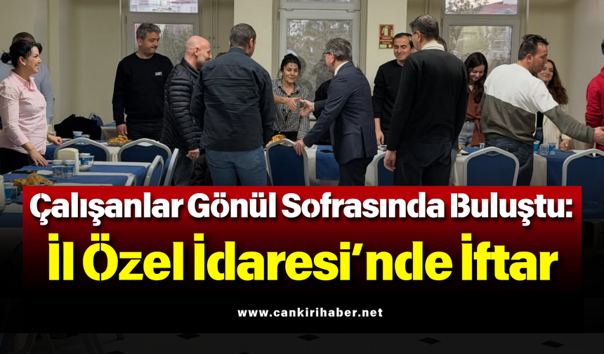 Çalışanlar Gönül Sofrasında Buluştu: İl Özel İdaresi’nde İftar