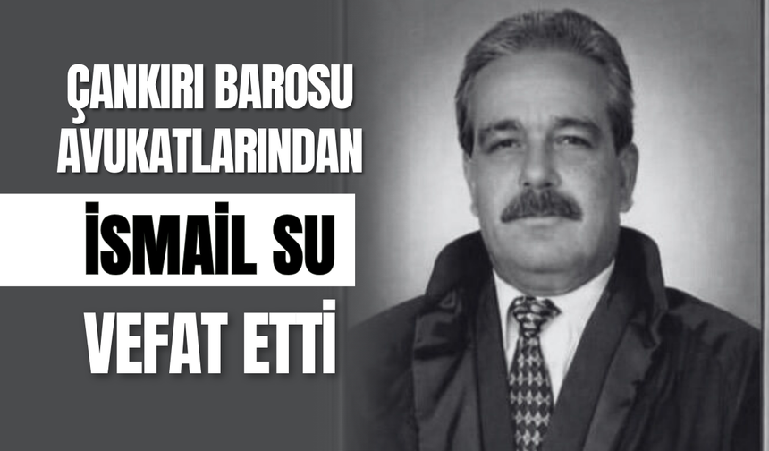 Çankırı Barosu Avukatlarından İsmail Su Vefat Etti