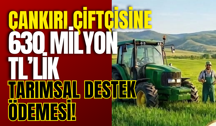 Çankırı Çiftçisine 630 Milyon TL’lik Tarımsal Destek Ödemesi!