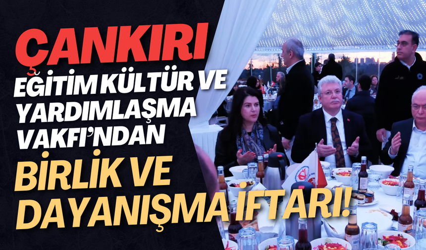 Çankırı Eğitim Kültür ve Yardımlaşma Vakfı’ndan Birlik ve Dayanışma İftarı!