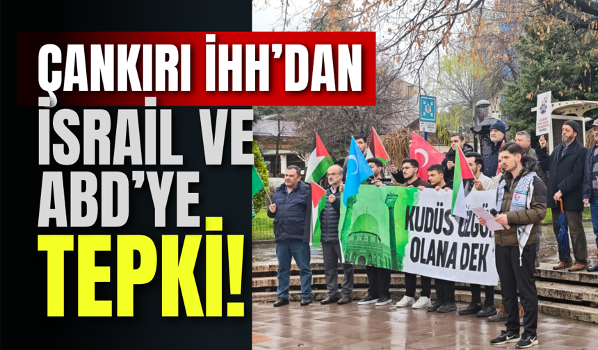 Çankırı İHH’dan İsrail ve ABD’ye Tepki!
