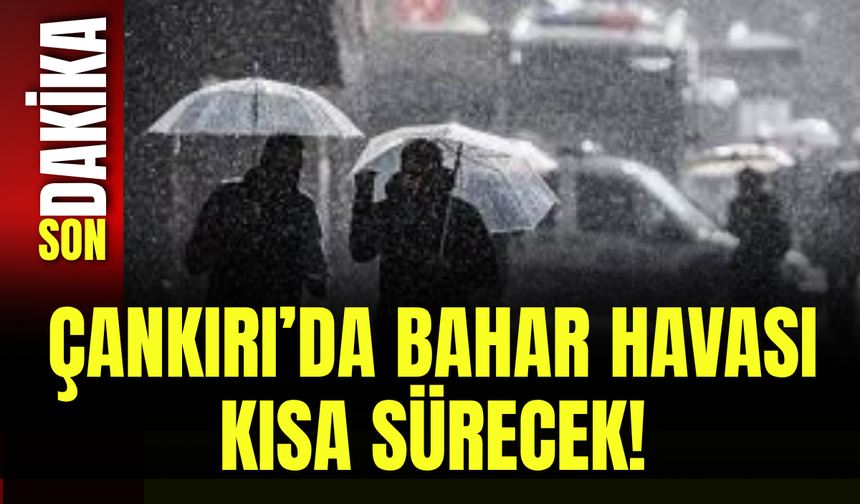 Çankırı’da Bahar Havası Kısa Sürecek!