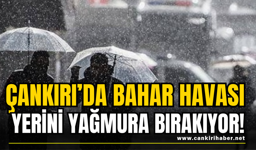 Çankırı’da Bahar Havası Yerini Yağmura Bırakıyor!