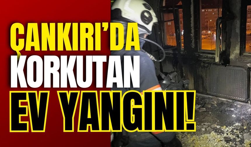 Çankırı’da Korkutan Ev Yangını!