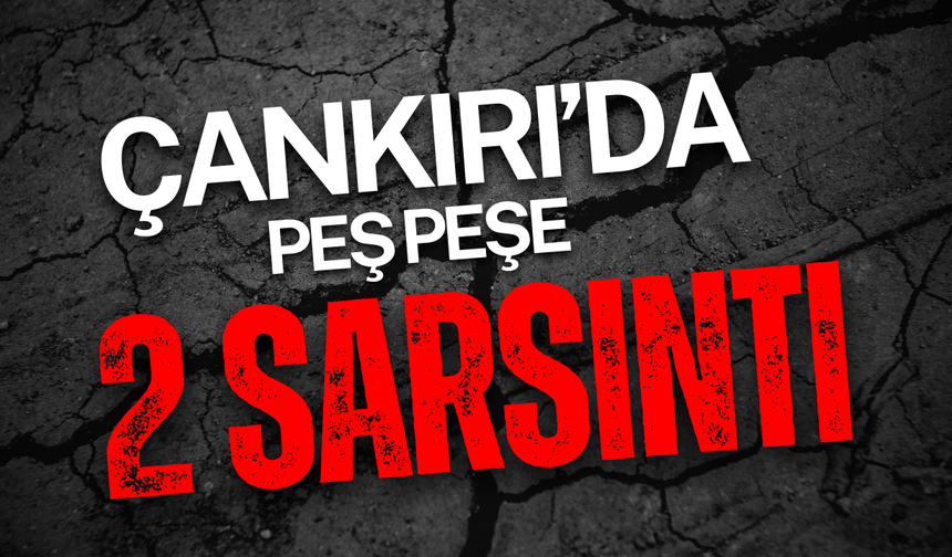 Çankırı’da Peş Peşe 2 Sarsıntı!
