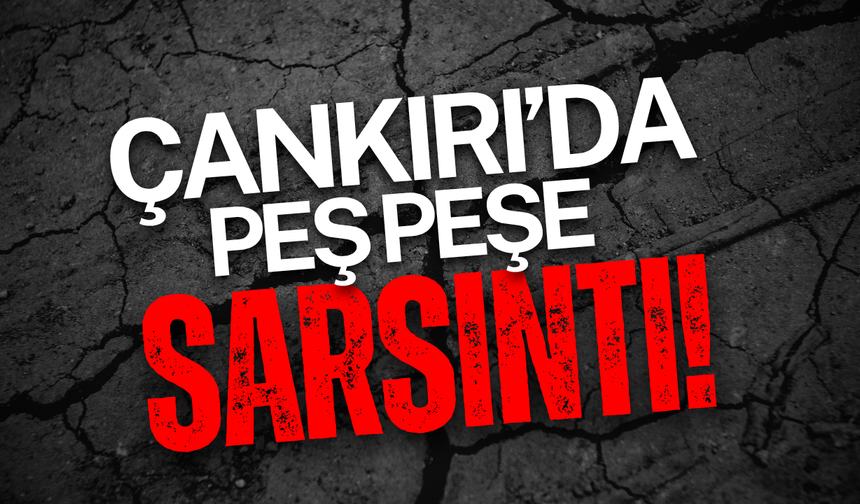 Çankırı’da Peş Peşe Sarsıntı!