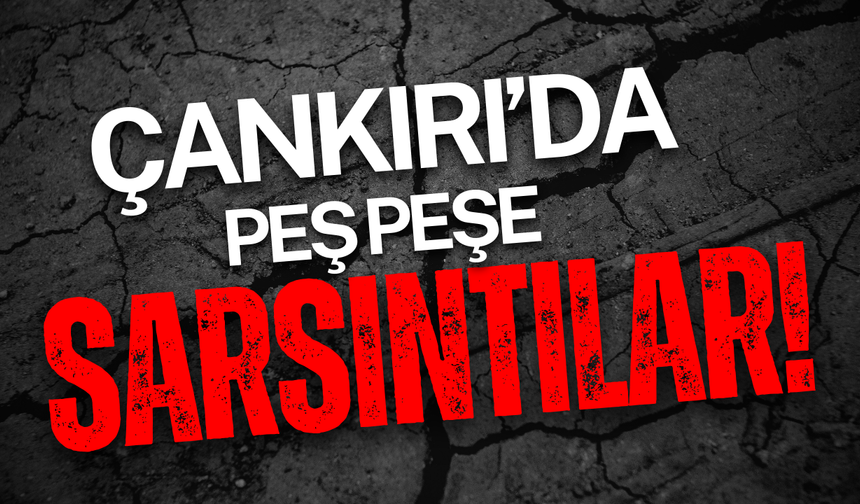 Çankırı’da Peş Peşe Sarsıntılar!