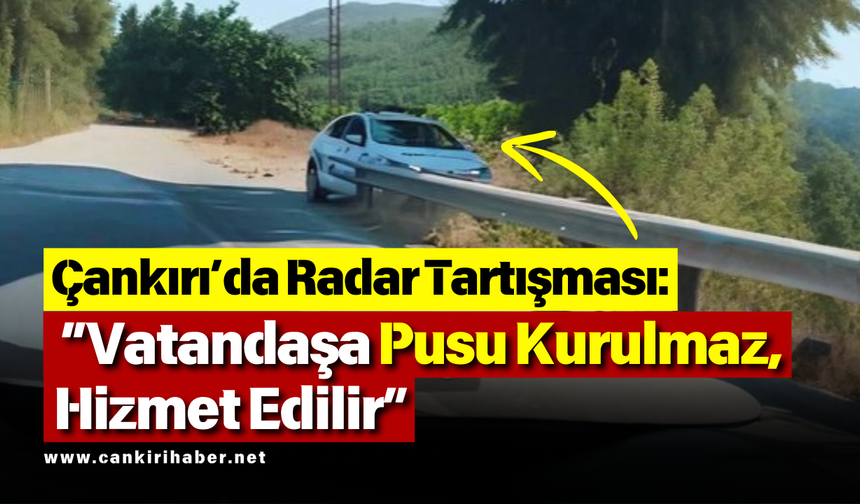 Çankırı’da Radar Tartışması: “Vatandaşa Pusu Kurulmaz, Hizmet Edilir”
