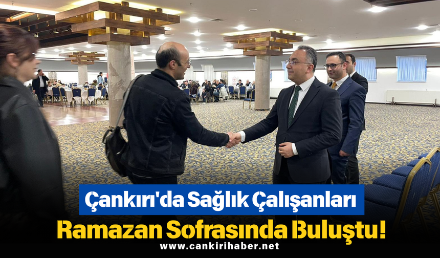 Çankırı'da Sağlık Çalışanları Ramazan Sofrasında Buluştu!