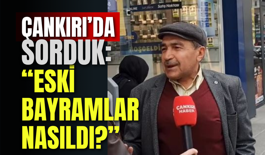 Çankırı’da Sorduk: “Eski Bayramlar Nasıldı?”
