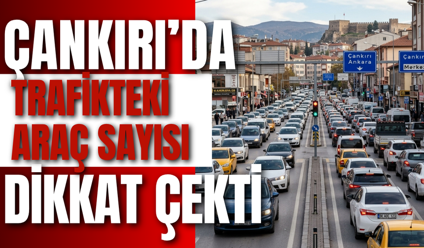 Çankırı’da Trafikteki Araç Sayısı Dikkat Çekti