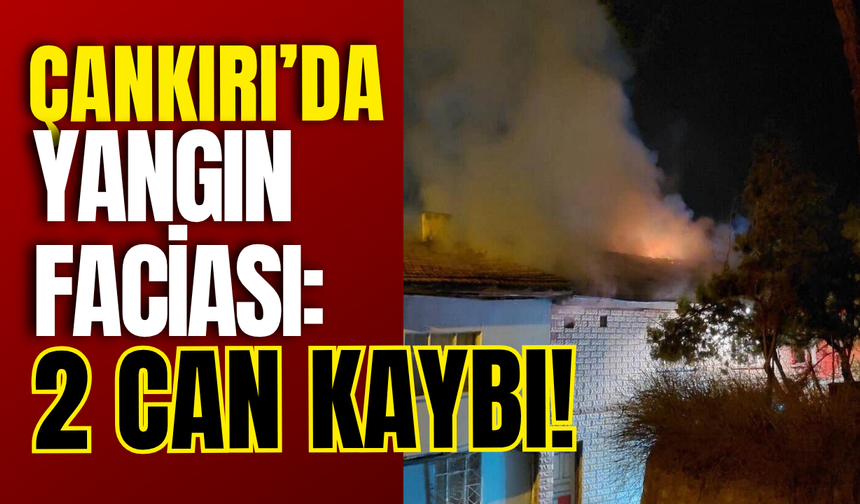 Çankırı’da Yangın Faciası: 2 Can Kaybı!