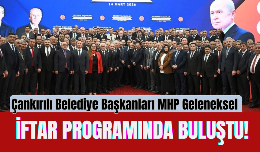Çankırılı Belediye Başkanları MHP Geleneksel İftar Programında Buluştu!