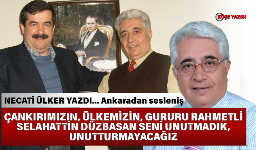 ÇANKIRIMIZIN, ÜLKEMİZİN, GURURU RAHMETLİ SELAHATTİN DÜZBASAN SENİ UNUTMADIK, UNUTTURMAYACAĞIZ