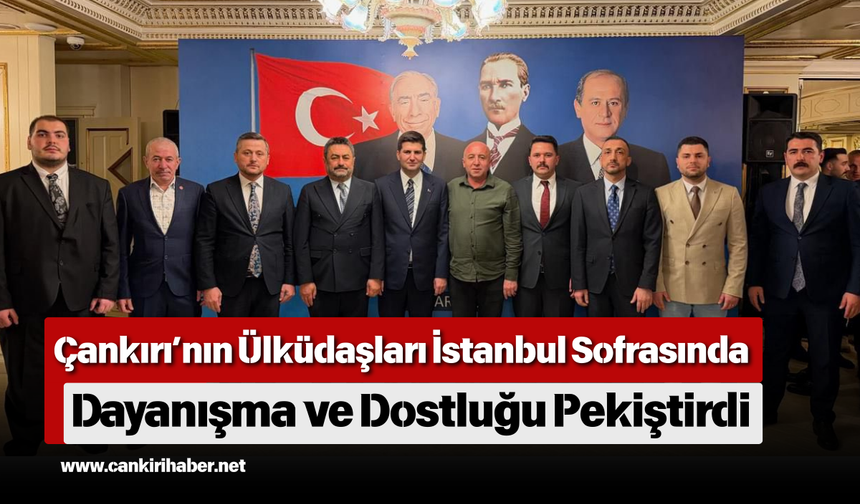Çankırı’nın Ülküdaşları İstanbul Sofrasında Dayanışma ve Dostluğu Pekiştirdi