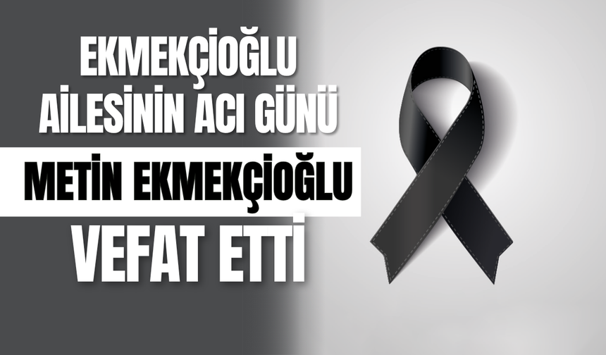 Ekmekçioğlu Ailesinin Acı Günü: Metin Ekmekçioğlu Vefat Etti