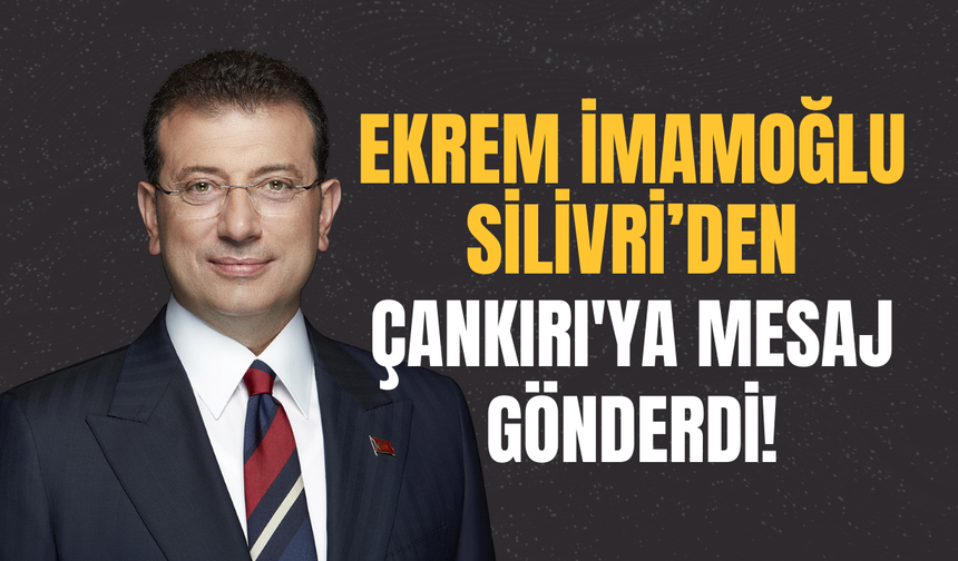Ekrem İmamoğlu Silivri’den Çankırı'ya Mesaj Gönderdi!