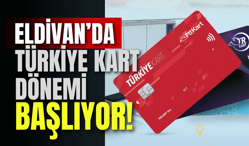 Eldivan’da Türkiye Kart Dönemi Başlıyor!