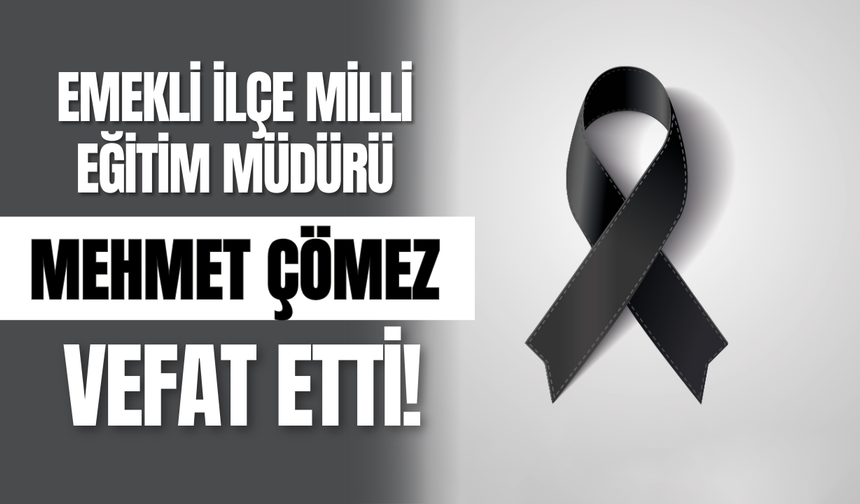 Emekli İlçe Milli Eğitim Müdürü Mehmet Çömez Vefat Etti!