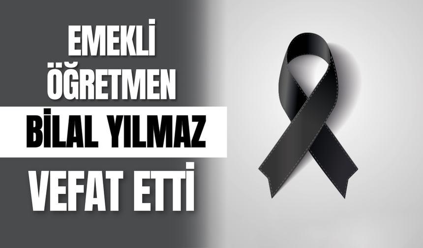Emekli Öğretmen Bilal Yılmaz Vefat Etti!