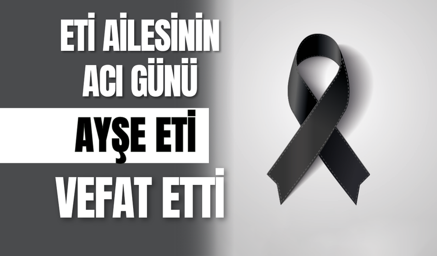 Eti Ailesinin Acı Günü: Ayşe Eti Vefat Etti