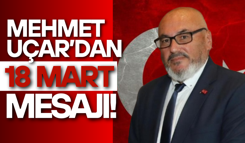 Mehmet Uçar’dan 18 Mart Mesajı!
