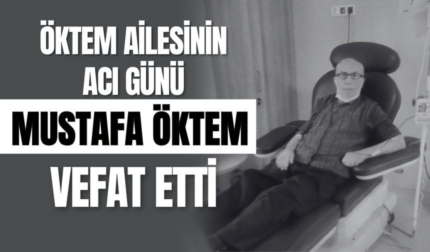 Öktem Ailesinin Acı Günü: Mustafa Öktem Vefat Etti