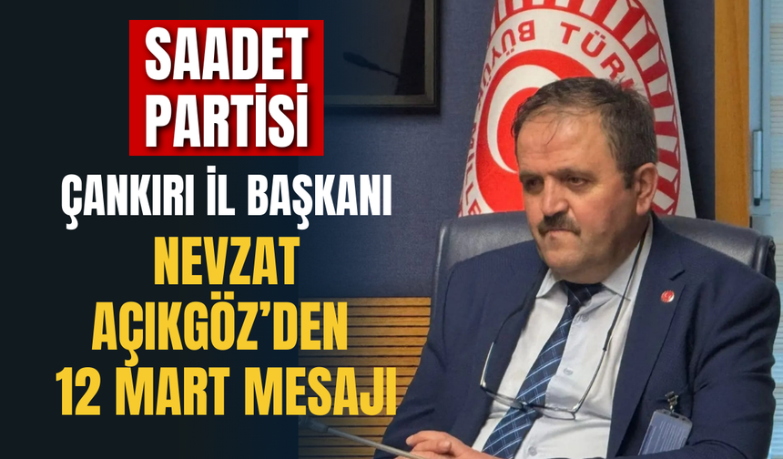 Saadet Partisi Çankırı İl Başkanı Nevzat Açıkgöz’den 12 Mart Mesajı