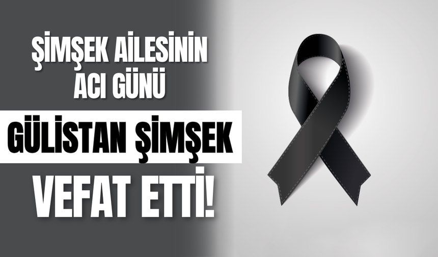 Şimşek Ailesinin Acı Günü;Gülistan Şimşek Vefat Etti