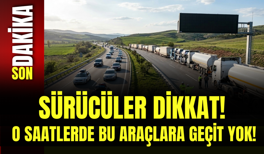 Sürücüler Dikkat! O Saatlerde Bu Araçlara Geçit Yok!