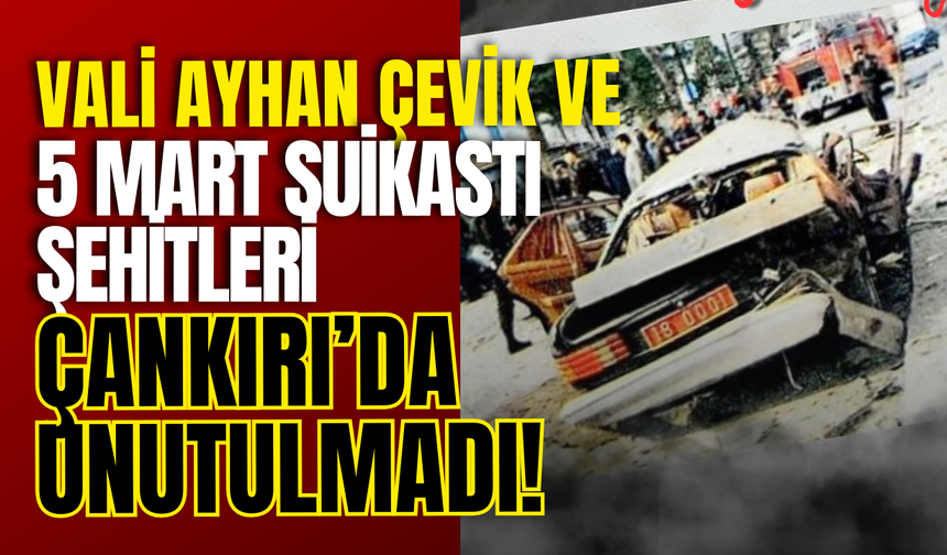 Vali Ayhan Çevik ve 5 Mart Suikastı Şehitleri Çankırı’da Unutulmadı!
