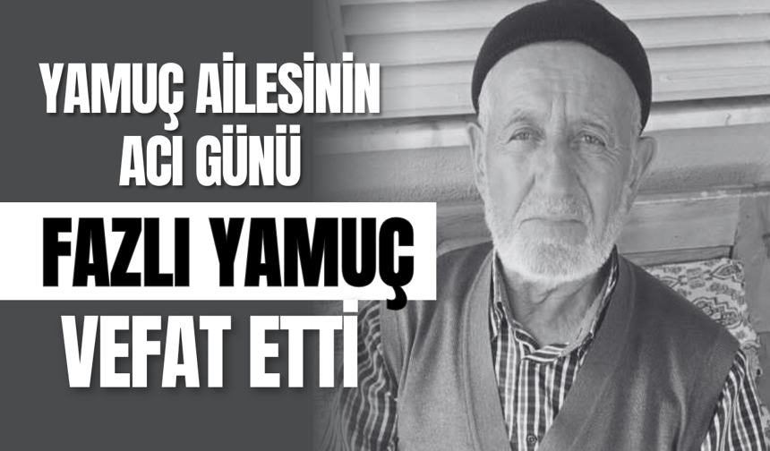 Yamuç Ailesinin Acı Günü: Fazlı Yamuç vefat etti
