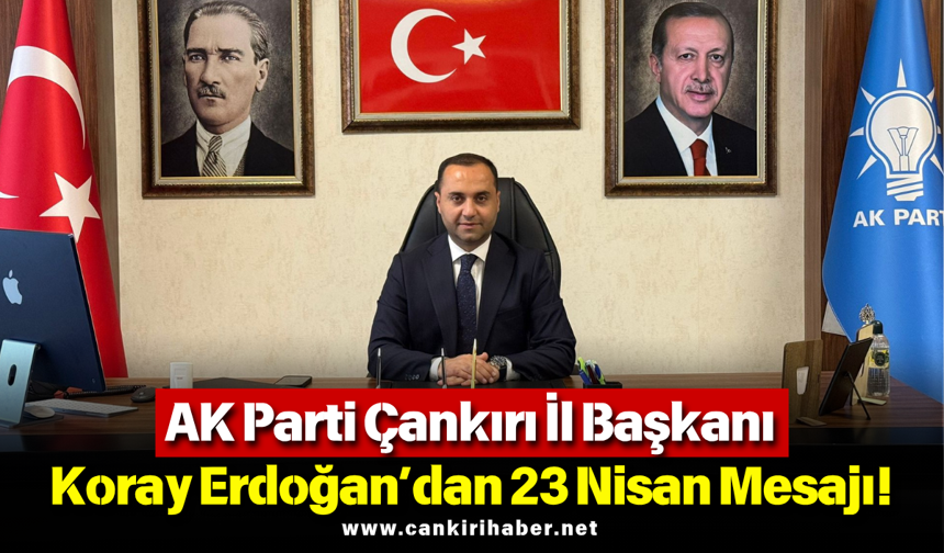 AK Parti Çankırı İl Başkanı Koray Erdoğan’dan 23 Nisan Mesajı!