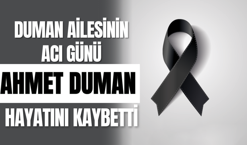 Duman Ailesinin Acı Günü, Ahmet Duman Hayatını kaybetti