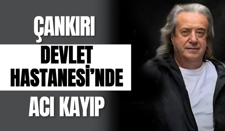 Çankırı Devlet Hastanesi’nde Acı Kayıp