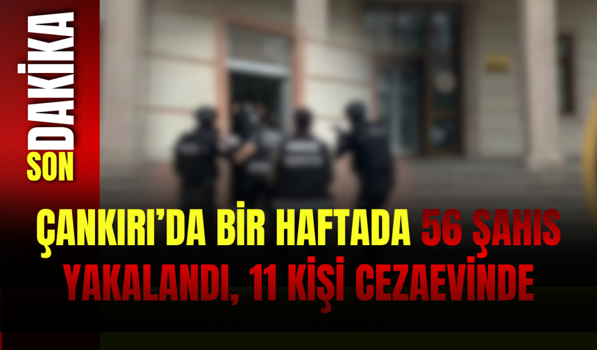 Çankırı’da Bir Haftada 56 Şahıs Yakalandı, 11 Kişi Cezaevinde