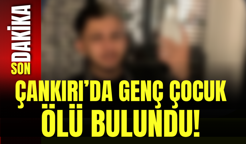 Çankırı’da Genç Çocuk Ölü Bulundu!