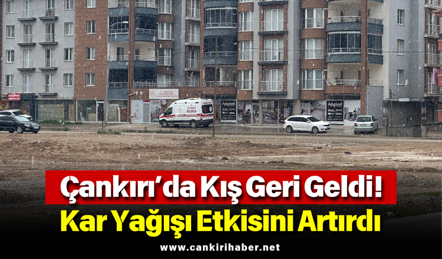 Çankırı’da Kış Geri Geldi! Kar Yağışı Etkisini Artırdı