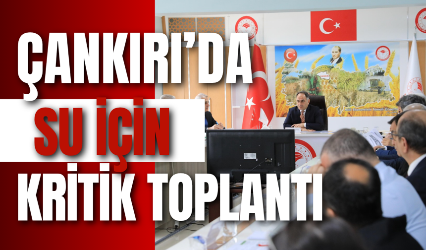 Çankırı’da Su İçin Kritik Toplantı
