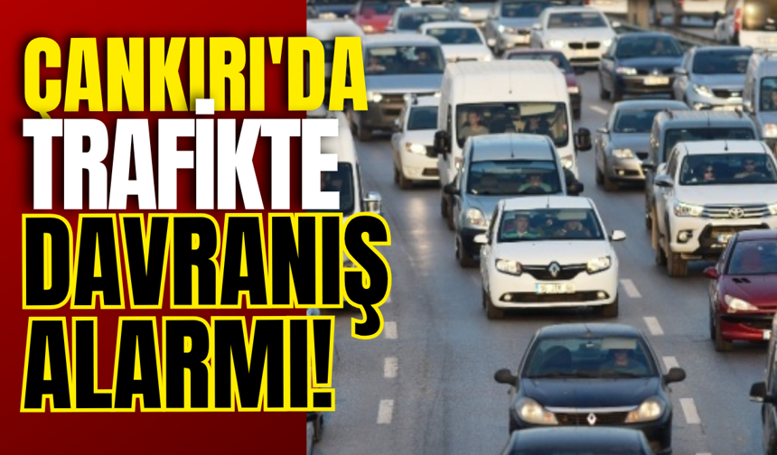 Çankırı'da Trafikte Davranış Alarmı!