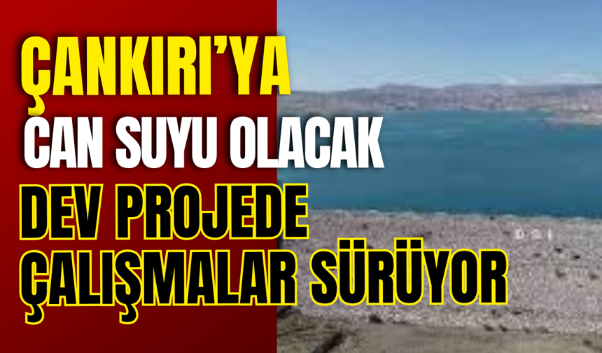 Çankırı’ya Can Suyu Olacak Dev Projede Çalışmalar Sürüyor