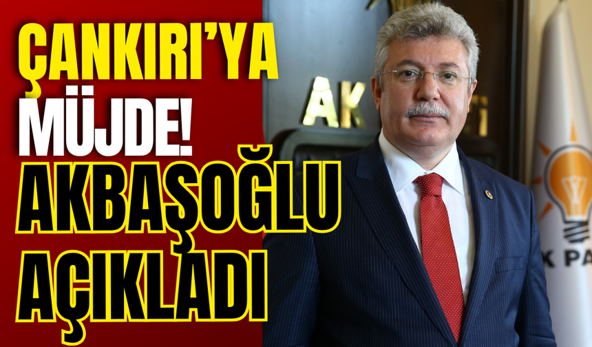Çankırı’ya Müjde! Akbaşoğlu Açıkladı