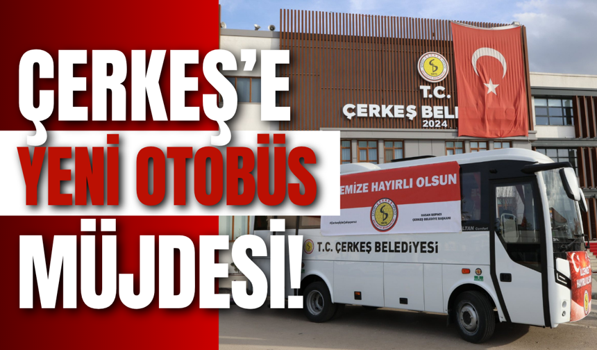 Çerkeş’e Yeni Otobüs Müjdesi!