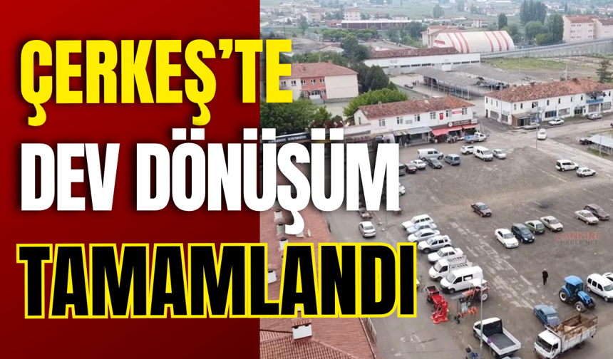Çerkeş’te Dev Dönüşüm Tamamlandı